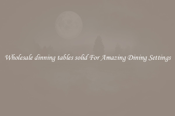 Wholesale dinning tables solid For Amazing Dining Settings