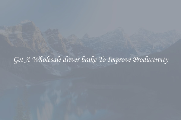 Get A Wholesale driver brake To Improve Productivity