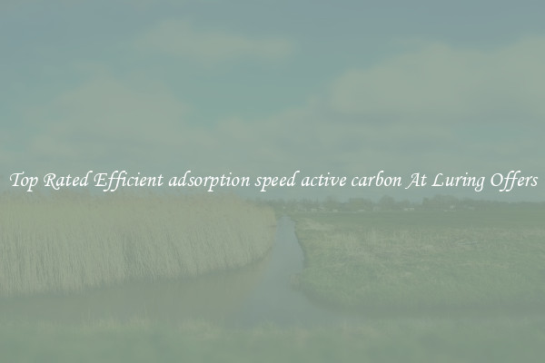 Top Rated Efficient adsorption speed active carbon At Luring Offers