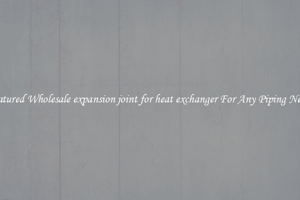 Featured Wholesale expansion joint for heat exchanger For Any Piping Needs