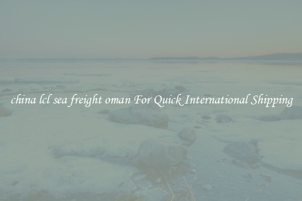 china lcl sea freight oman For Quick International Shipping