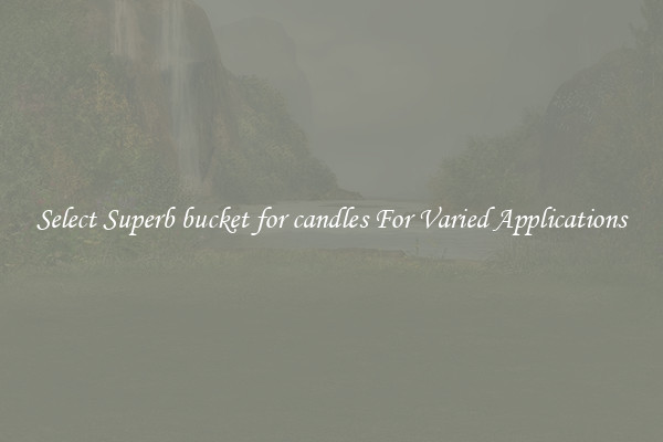 Select Superb bucket for candles For Varied Applications