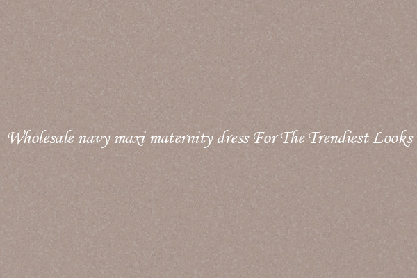 Wholesale navy maxi maternity dress For The Trendiest Looks