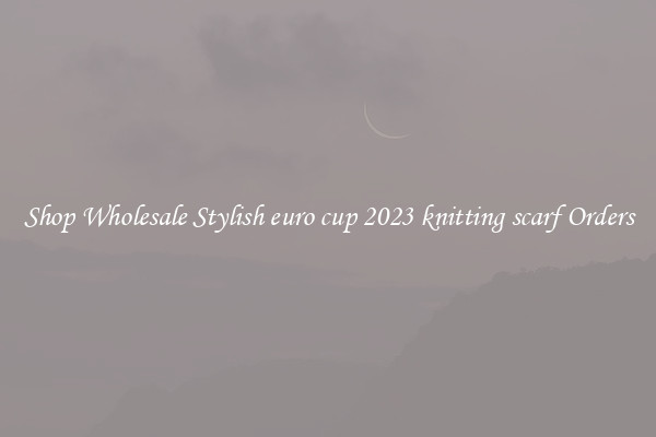 Shop Wholesale Stylish euro cup 2023 knitting scarf Orders