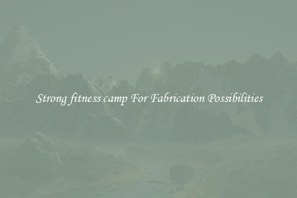 Strong fitness camp For Fabrication Possibilities
