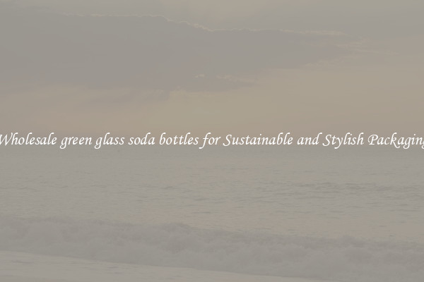 Wholesale green glass soda bottles for Sustainable and Stylish Packaging