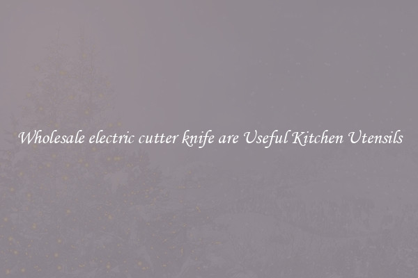 Wholesale electric cutter knife are Useful Kitchen Utensils