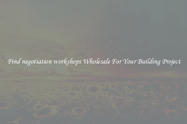 Find negotiation workshops Wholesale For Your Building Project