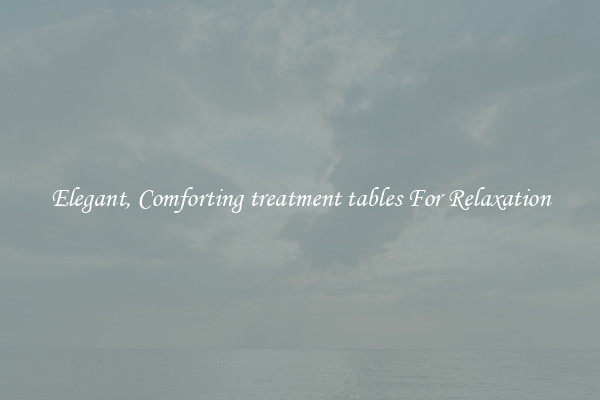 Elegant, Comforting treatment tables For Relaxation