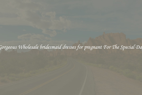 Gorgeous Wholesale bridesmaid dresses for pregnant For The Special Day