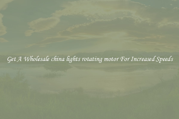 Get A Wholesale china lights rotating motor For Increased Speeds