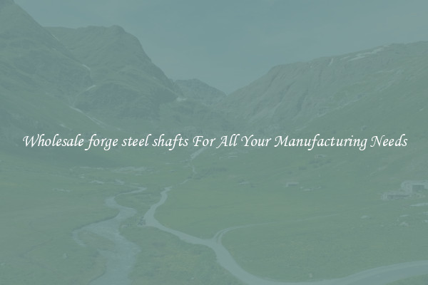 Wholesale forge steel shafts For All Your Manufacturing Needs