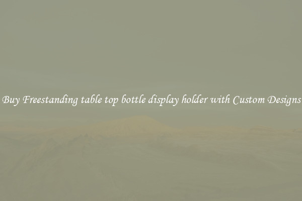 Buy Freestanding table top bottle display holder with Custom Designs