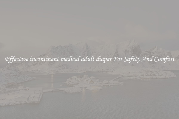 Effective incontinent medical adult diaper For Safety And Comfort