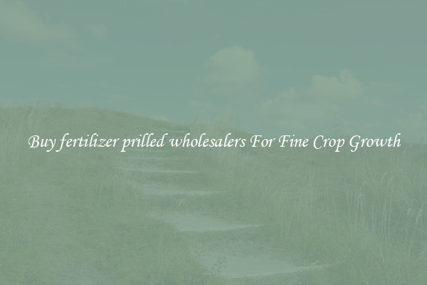 Buy fertilizer prilled wholesalers For Fine Crop Growth