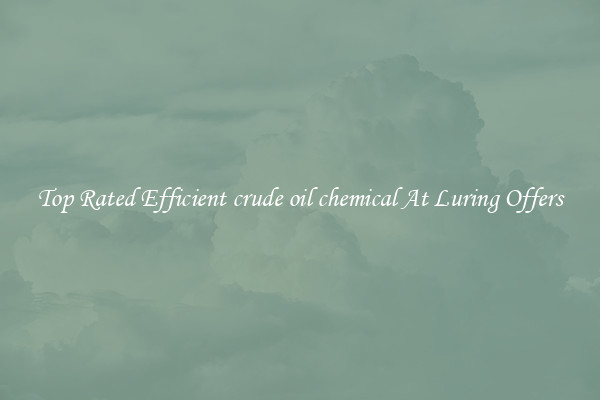 Top Rated Efficient crude oil chemical At Luring Offers