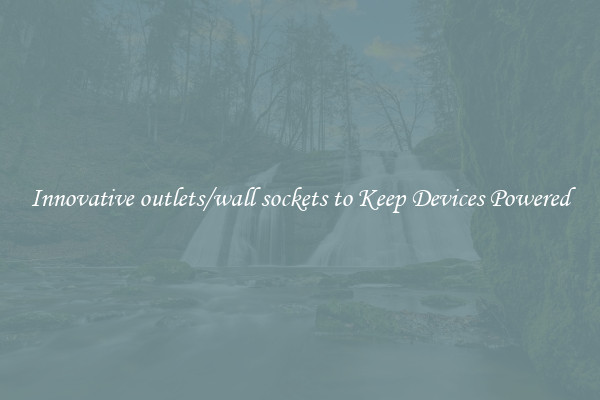 Innovative outlets/wall sockets to Keep Devices Powered