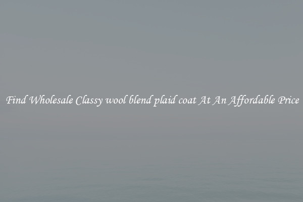 Find Wholesale Classy wool blend plaid coat At An Affordable Price