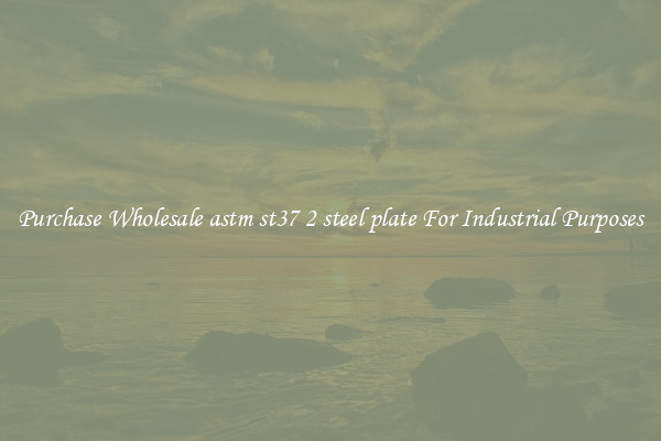 Purchase Wholesale astm st37 2 steel plate For Industrial Purposes