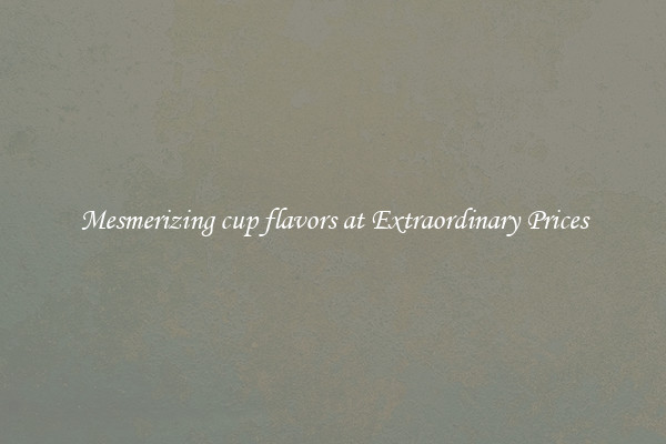 Mesmerizing cup flavors at Extraordinary Prices