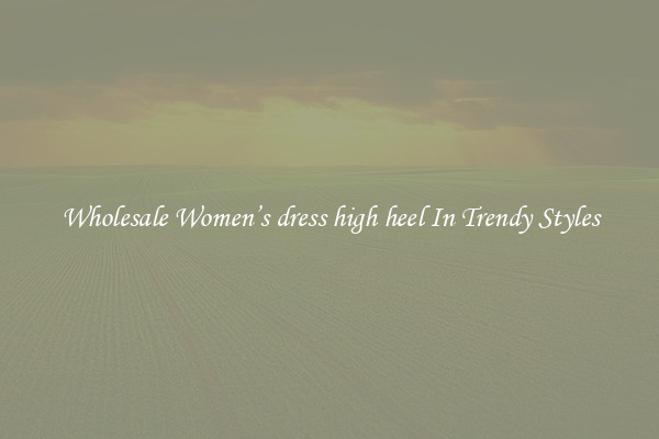 Wholesale Women’s dress high heel In Trendy Styles