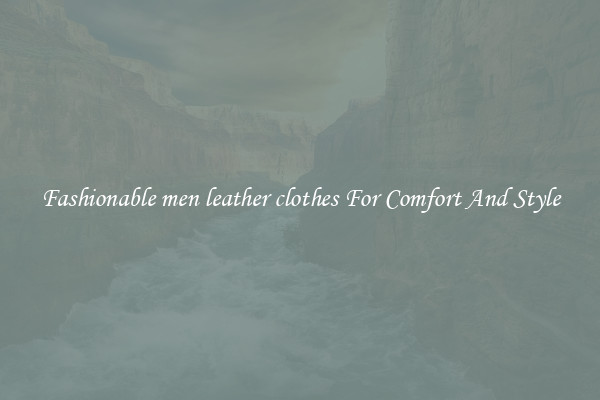 Fashionable men leather clothes For Comfort And Style