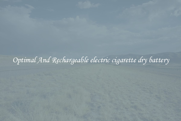 Optimal And Rechargeable electric cigarette dry battery