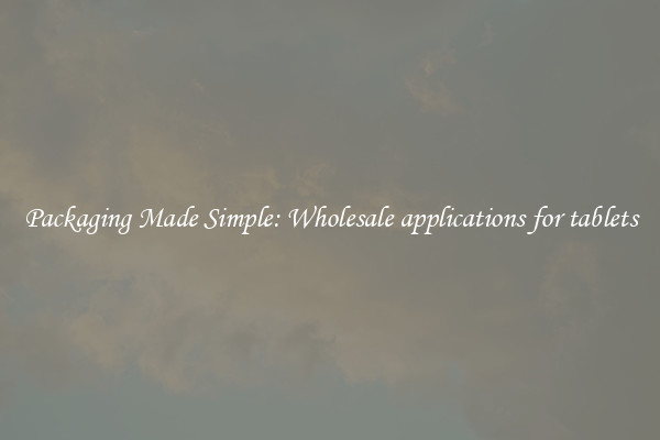 Packaging Made Simple: Wholesale applications for tablets