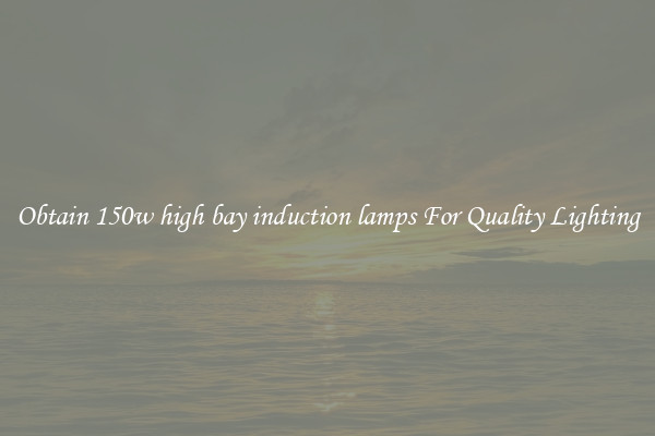 Obtain 150w high bay induction lamps For Quality Lighting