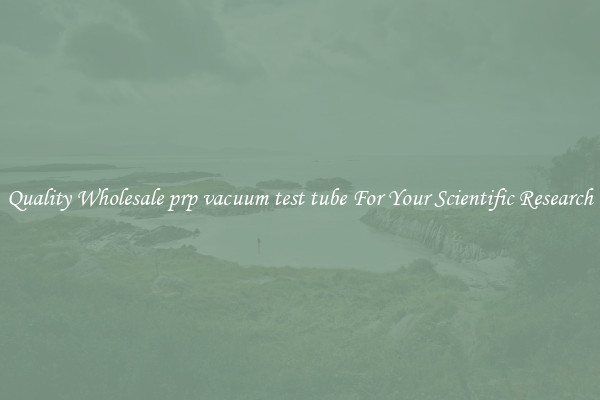 Quality Wholesale prp vacuum test tube For Your Scientific Research