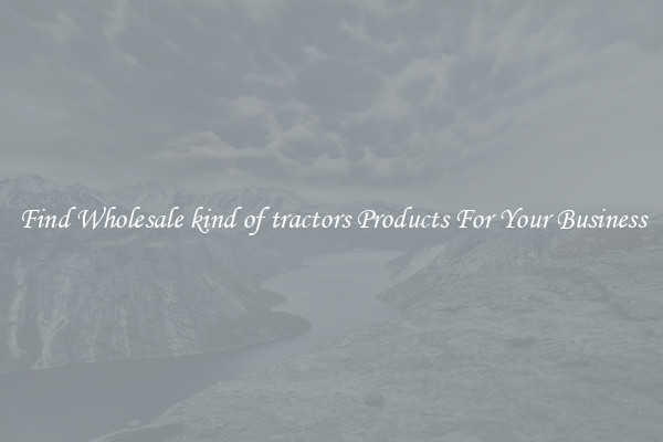 Find Wholesale kind of tractors Products For Your Business