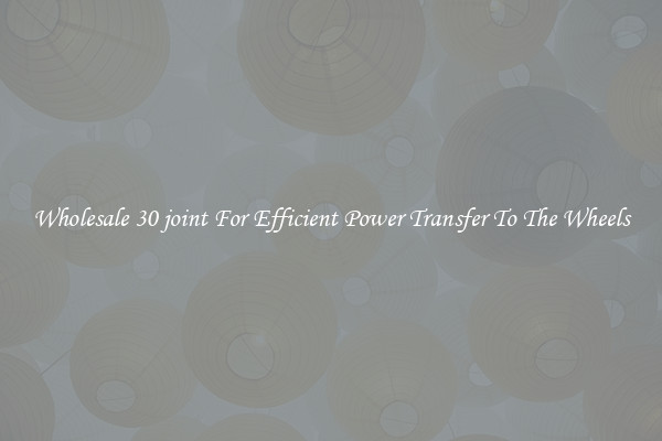 Wholesale 30 joint For Efficient Power Transfer To The Wheels