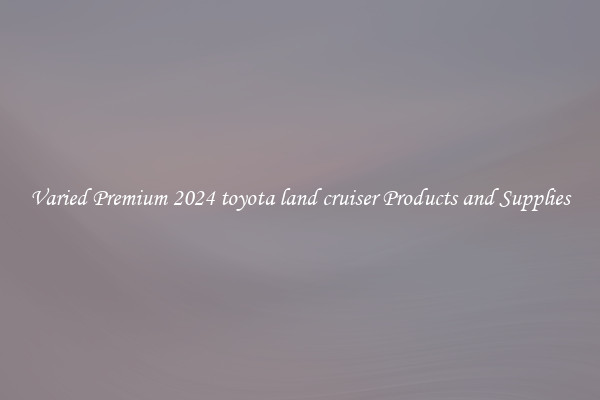 Varied Premium 2024 toyota land cruiser Products and Supplies