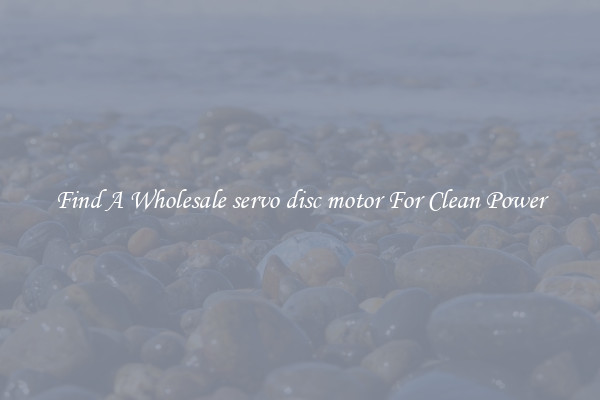 Find A Wholesale servo disc motor For Clean Power