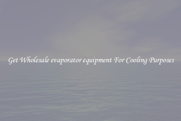 Get Wholesale evaporator equipment For Cooling Purposes