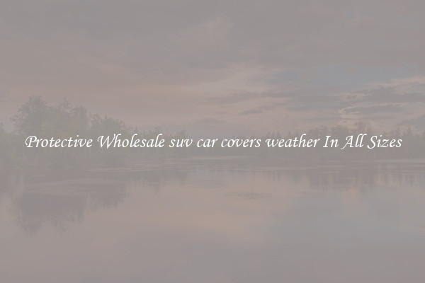 Protective Wholesale suv car covers weather In All Sizes