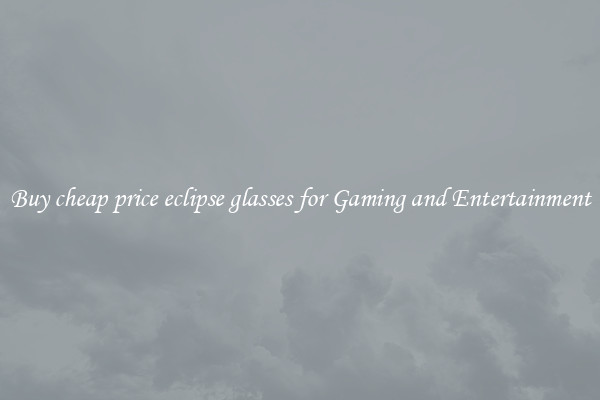 Buy cheap price eclipse glasses for Gaming and Entertainment