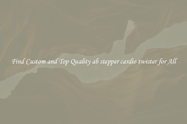Find Custom and Top Quality ab stepper cardio twister for All
