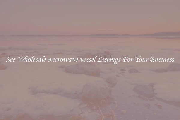 See Wholesale microwave vessel Listings For Your Business