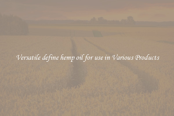 Versatile define hemp oil for use in Various Products