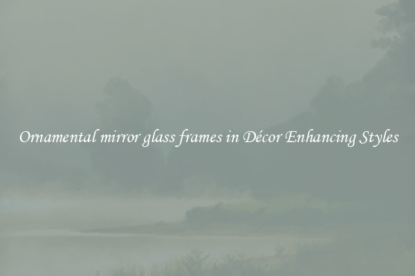 Ornamental mirror glass frames in Décor Enhancing Styles
