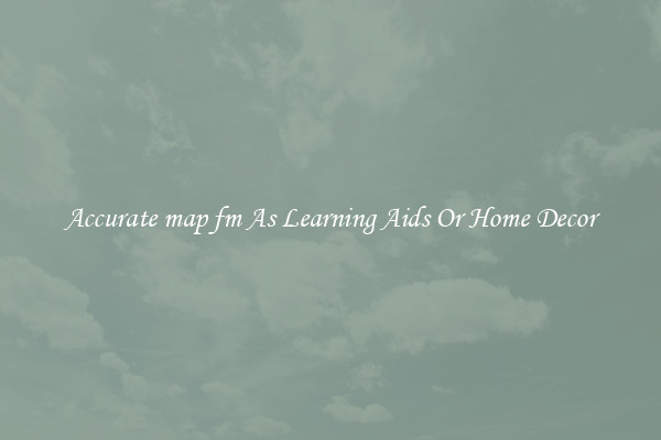 Accurate map fm As Learning Aids Or Home Decor