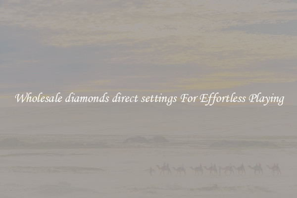 Wholesale diamonds direct settings For Effortless Playing