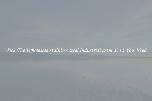 Pick The Wholesale stainless steel industrial astm a312 You Need