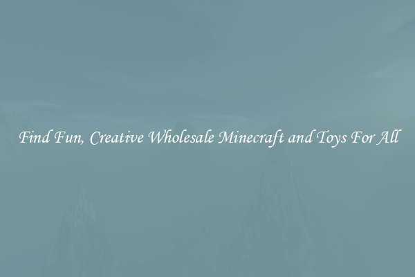 Find Fun, Creative Wholesale Minecraft and Toys For All
