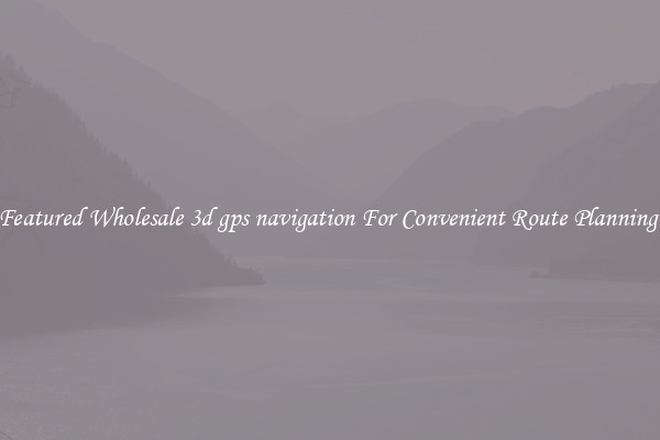 Featured Wholesale 3d gps navigation For Convenient Route Planning 