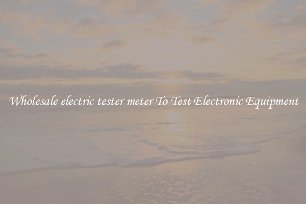Wholesale electric tester meter To Test Electronic Equipment