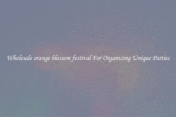 Wholesale orange blossom festival For Organizing Unique Parties