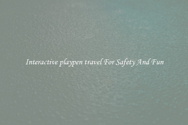 Interactive playpen travel For Safety And Fun