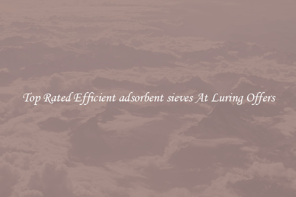 Top Rated Efficient adsorbent sieves At Luring Offers